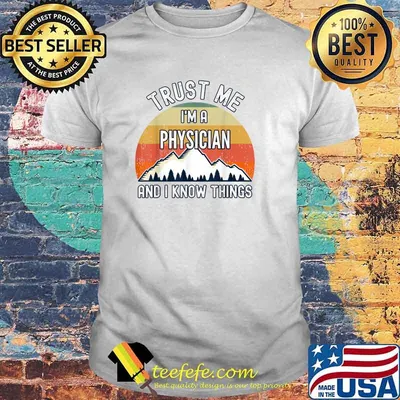 Trust Me I'm a Physician And I Know Things T-Shirt