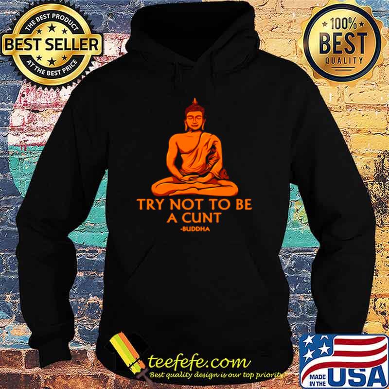 Try Not To Be A Cunt Buddha Shirt Hoodie Try Not To Be A Cunt Buddha Shirt Hoodie