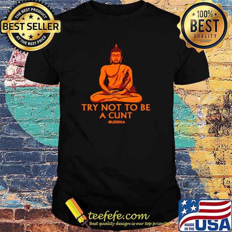 Try Not To Be A Cunt Buddha Shirt Try Not To Be A Cunt Buddha Shirt