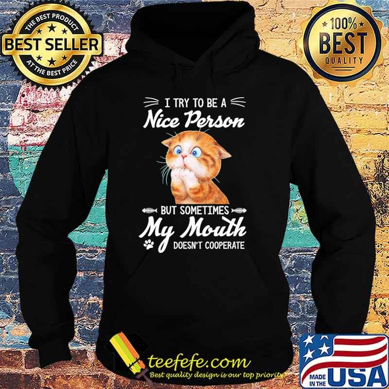 Try To Be A Nice Person But Sometimes My Mouth Doesnt Cooperate Cat Shirt Hoodie Try To Be A Nice Person But Sometimes My Mouth Doesnt Cooperate Cat Shirt Hoodie