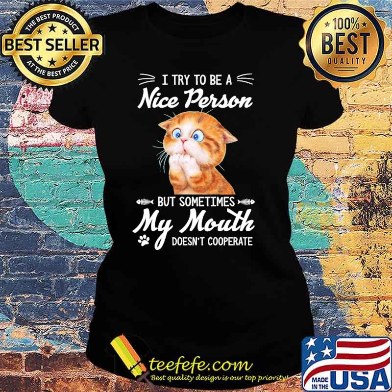 Try To Be A Nice Person But Sometimes My Mouth Doesnt Cooperate Cat Shirt Ladies tee Try To Be A Nice Person But Sometimes My Mouth Doesnt Cooperate Cat Shirt Ladies tee