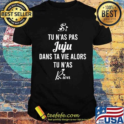 Tu N'as Pas Juju Dans Ta Vie Alors Tu N'as Shirt