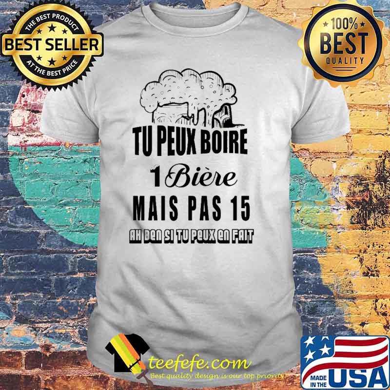 Tu Peux Boire 1 Biere Mais Pas 15 Shirt Tu Peux Boire 1 Biere Mais Pas 15 Shirt