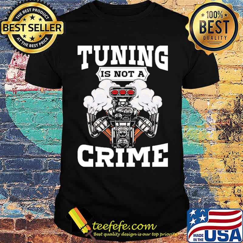 Tuning is not a crime shirt Tuning is not a crime shirt