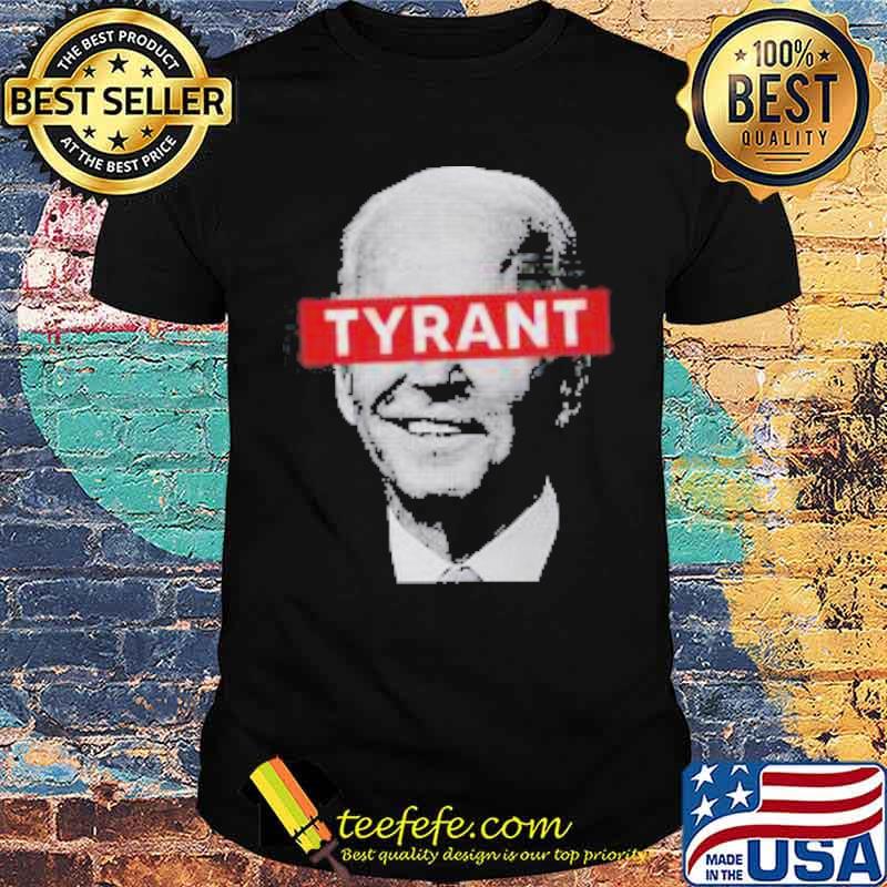 Tyrant joe biden president shirt Tyrant joe biden president shirt