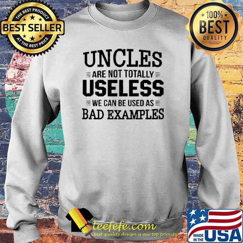 Uncles Are Not Totally Useless We Can Be Used As Bad Examples Shirt Sweater Uncles Are Not Totally Useless We Can Be Used As Bad Examples Shirt Sweater
