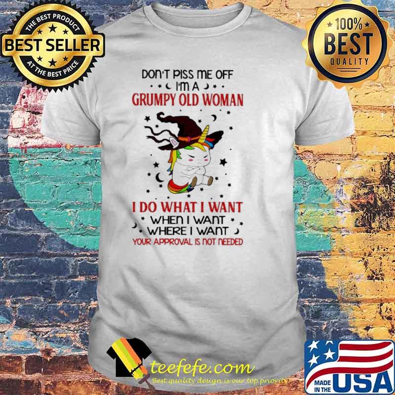 Unicorn witch Don’t piss me off I’m a Grumpy old woman I do what I want when I want where I want shirt