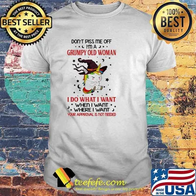 Unicorn witch don’t piss me off I’m a grumpy old woman I do what I want your approval is not needed shirt