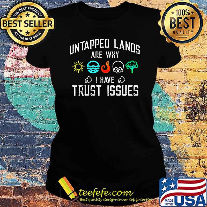 untapped-lands-are-why-i-have-trust-issues-shirt-Ladies-tee.jpg