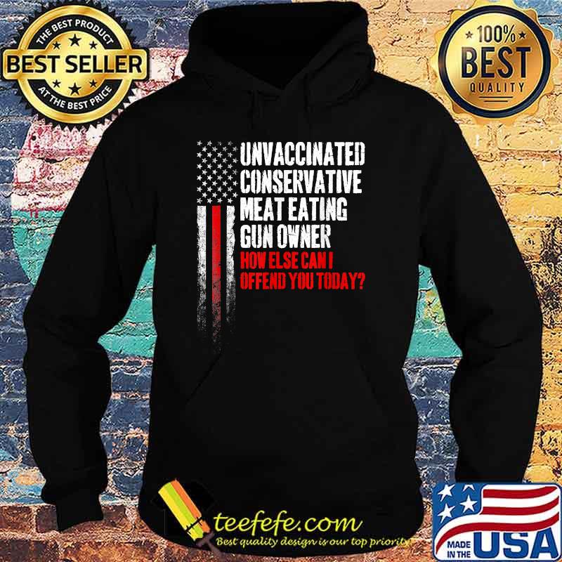 Unvaccinated Conservative Meat Eating Gun Owner How else can I ofend you today USA Flag T-Shirt Hoodie Unvaccinated Conservative Meat Eating Gun Owner How else can I ofend you today USA Flag T-Shirt Hoodie