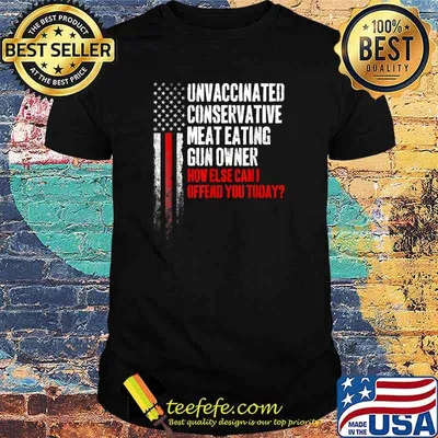 Unvaccinated Conservative Meat Eating Gun Owner How else can I ofend you today USA Flag T-Shirt