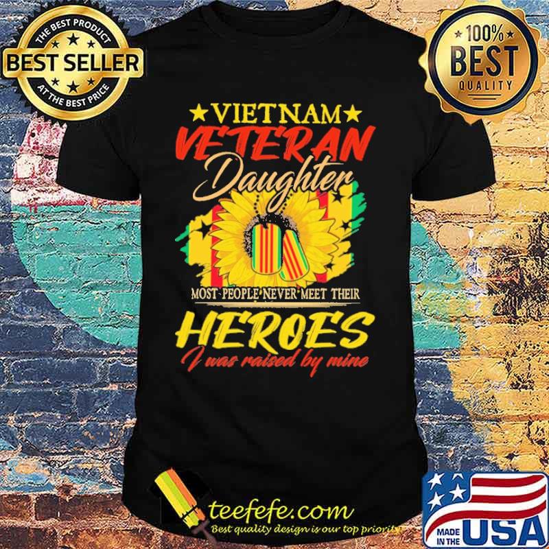 Vietnam Veteran Daughter Most People Never Meet Their Heroes I Was Raised By Mine Sunflower Shirt