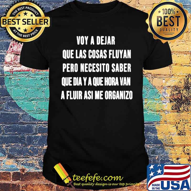 Voy a Dejar que las cosas fluyan pero necesito saber que dia y a que hora van shirt