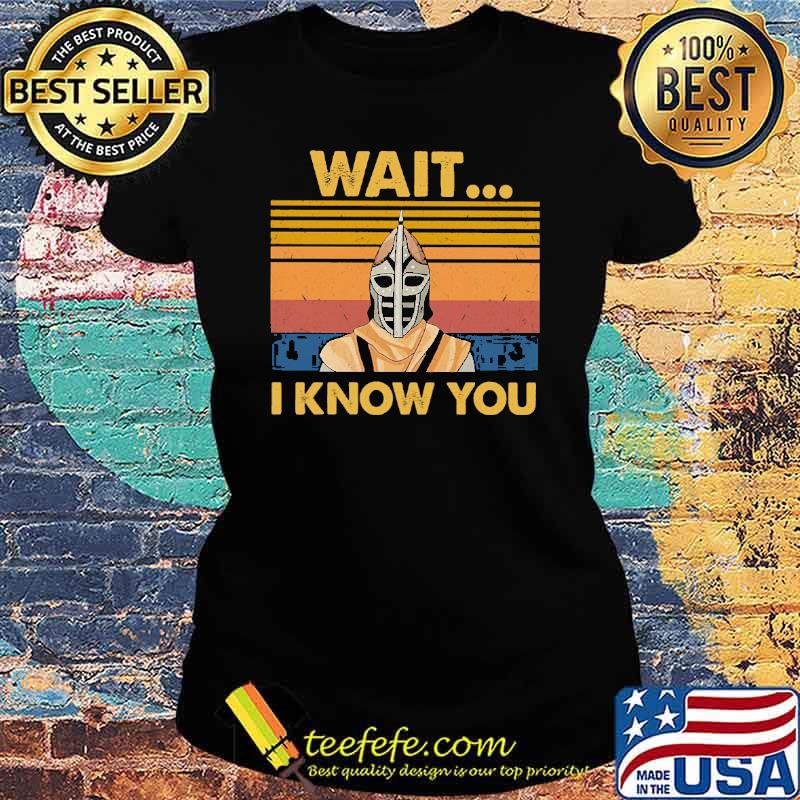 Wait I Know You Vintage Shirt Ladies tee Wait I Know You Vintage Shirt Ladies tee
