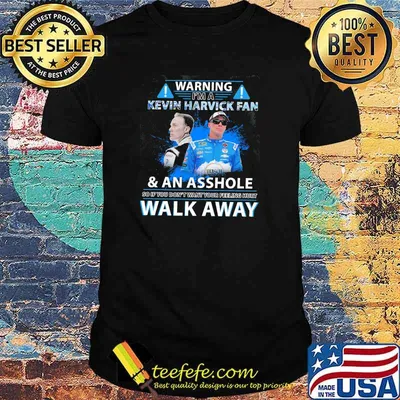 Warning im a kevin harvick fan an asshole so if you dont want your feeling hurt walk away shirt