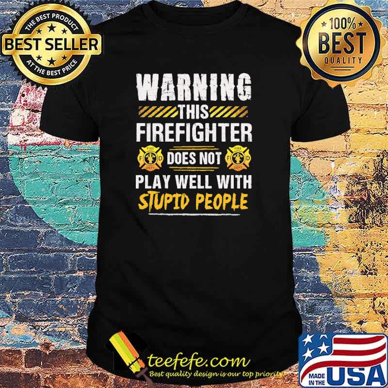 Warning this firefighter does not play well with stupid people logo shirt