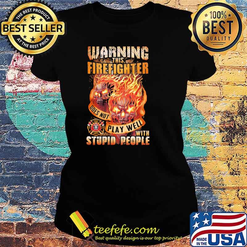 Warning this firefighter does not play well with stupid people skull s Ladies tee Warning this firefighter does not play well with stupid people skull s Ladies tee