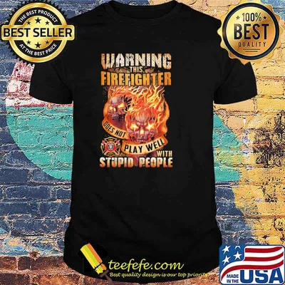 Warning this firefighter does not play well with stupid people skull shirt
