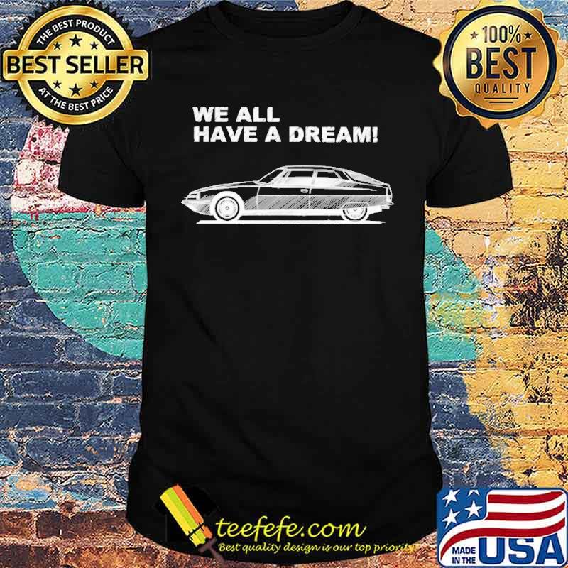 We all have a dream shirt We all have a dream shirt