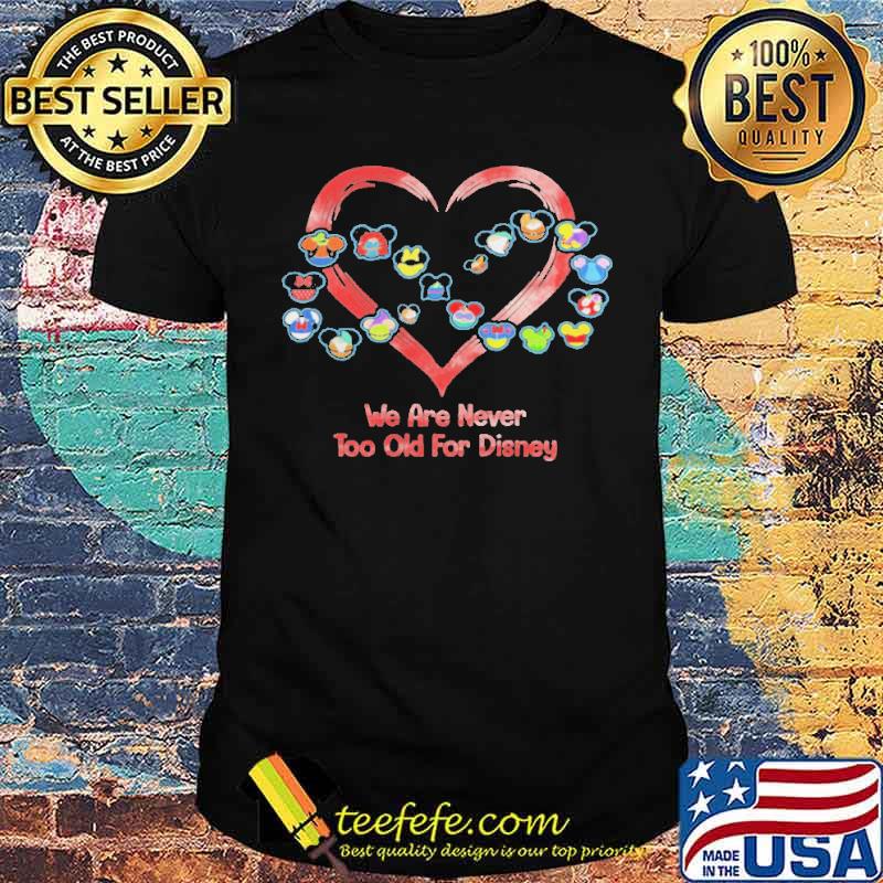 We are never too old for disney heart shirt