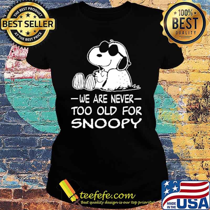 We are never too old for snoopy s Ladies tee We are never too old for snoopy s Ladies tee