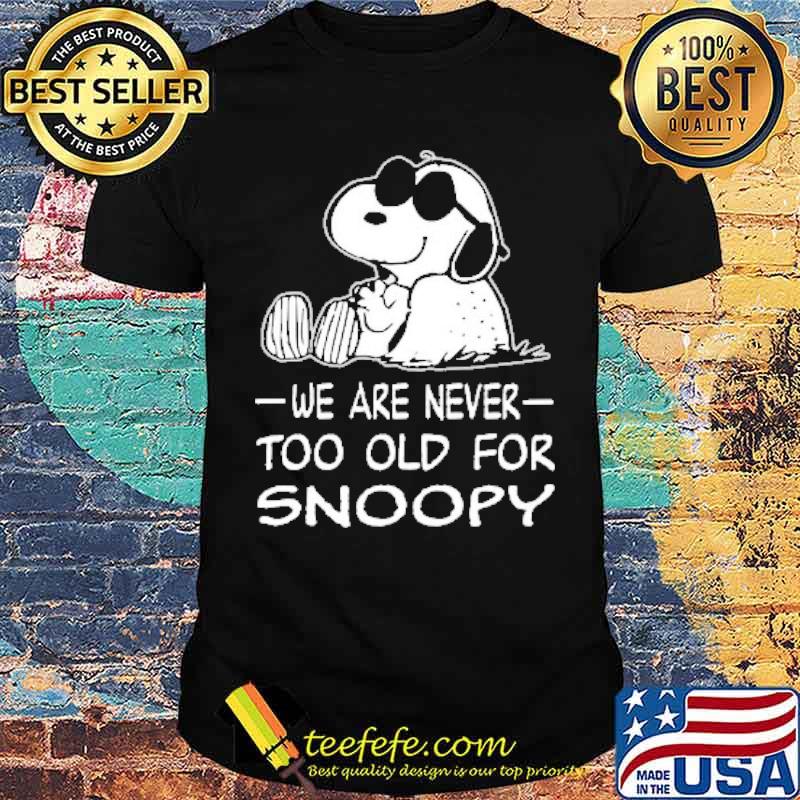 We are never too old for snoopy shirt We are never too old for snoopy shirt