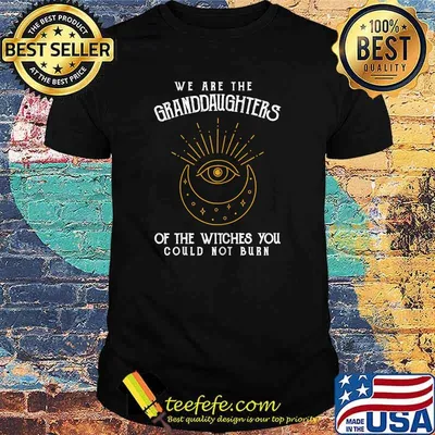 We Are the Granddaughters of the Witches You Could Not Burn T-Shirt
