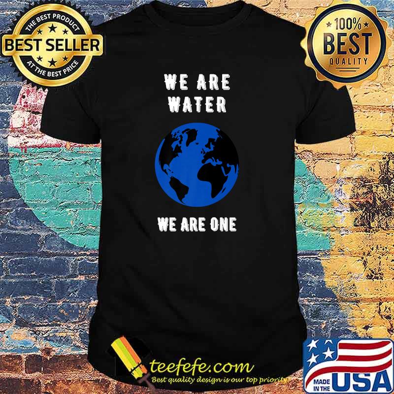 We Are Water We Are One The World T-Shirt
