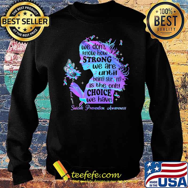 we-don-t-know-how-strong-we-are-until-being-strong-is-the-only-choice-we-have-suicide-prevention-awareness-hologram-shirt-Sweater.jpg