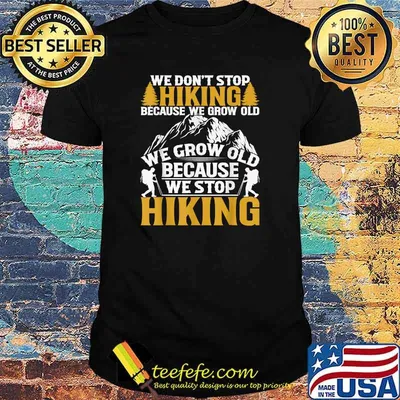 We Dont Stop Hiking Because We grow Old Because We Grow Old Because Stop Hiking T-Shirt