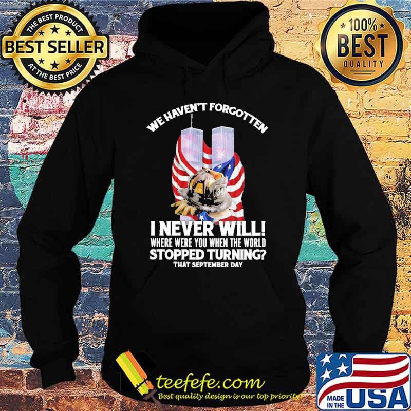 We havent forgotten i never will where were you when the world stopped turning firefighter usa flag s Hoodie We havent forgotten i never will where were you when the world stopped turning firefighter usa flag s Hoodie