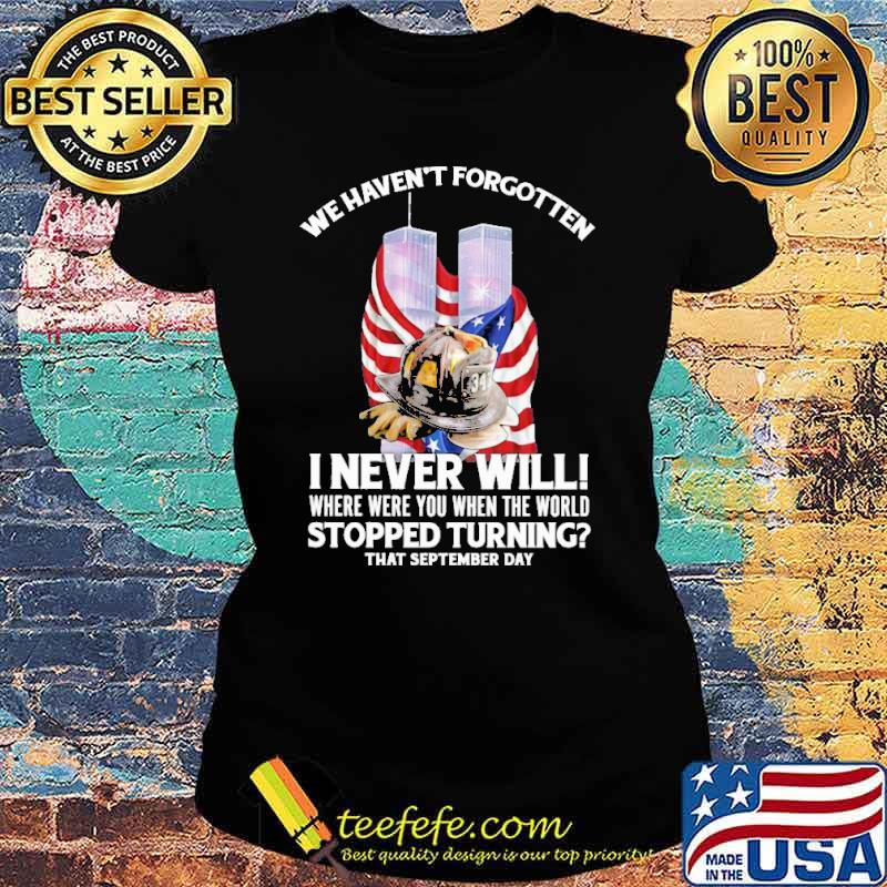We havent forgotten i never will where were you when the world stopped turning firefighter usa flag s Ladies tee We havent forgotten i never will where were you when the world stopped turning firefighter usa flag s Ladies tee