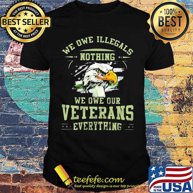 We Owe Illegals Nothing We Owe Our Veterans Everything Eagle American Flag Shirt