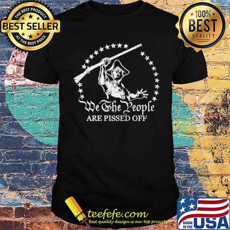 We the people are pissed of shirt We the people are pissed of shirt