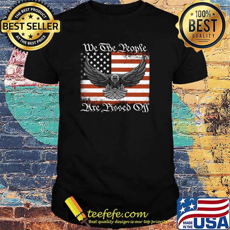 We The People Are Pissed Off eargle US flag T-Shirt We The People Are Pissed Off eargle US flag T-Shirt