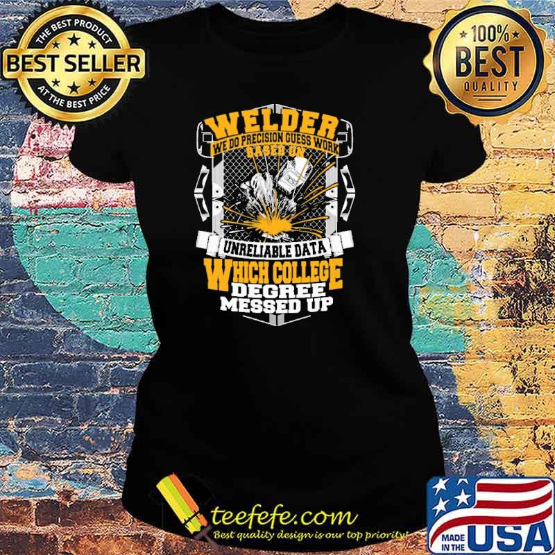Welder We Do Precision Guess Work based On Unreliable Data Which College degree messed up s Ladies tee Welder We Do Precision Guess Work based On Unreliable Data Which College degree messed up s Ladies tee