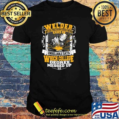 Welder We Do Precision Guess Work based On Unreliable Data Which College degree messed up shirt