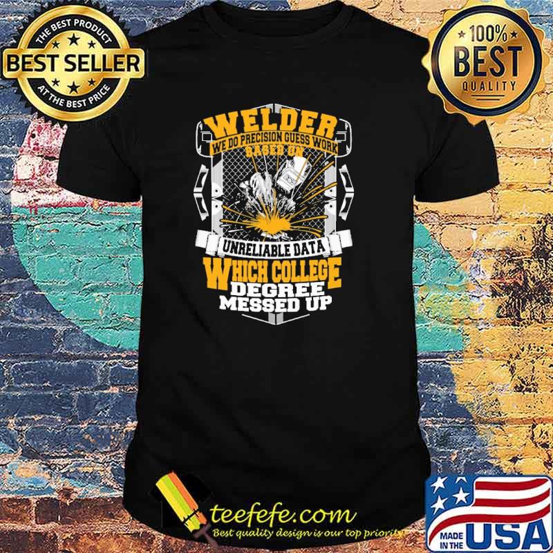 Welder We Do Precision Guess Work based On Unreliable Data Which College degree messed up shirt
