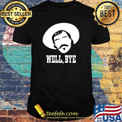 Well bye man shirt