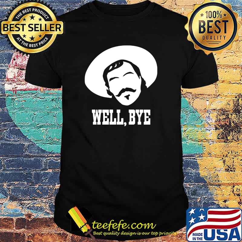 Well bye man shirt Well bye man shirt