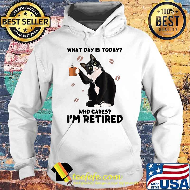 What Day Is Today Who Cares I'm Retired Cat Coffee Lovers T-Shirt Hoodie What Day Is Today Who Cares I'm Retired Cat Coffee Lovers T-Shirt Hoodie