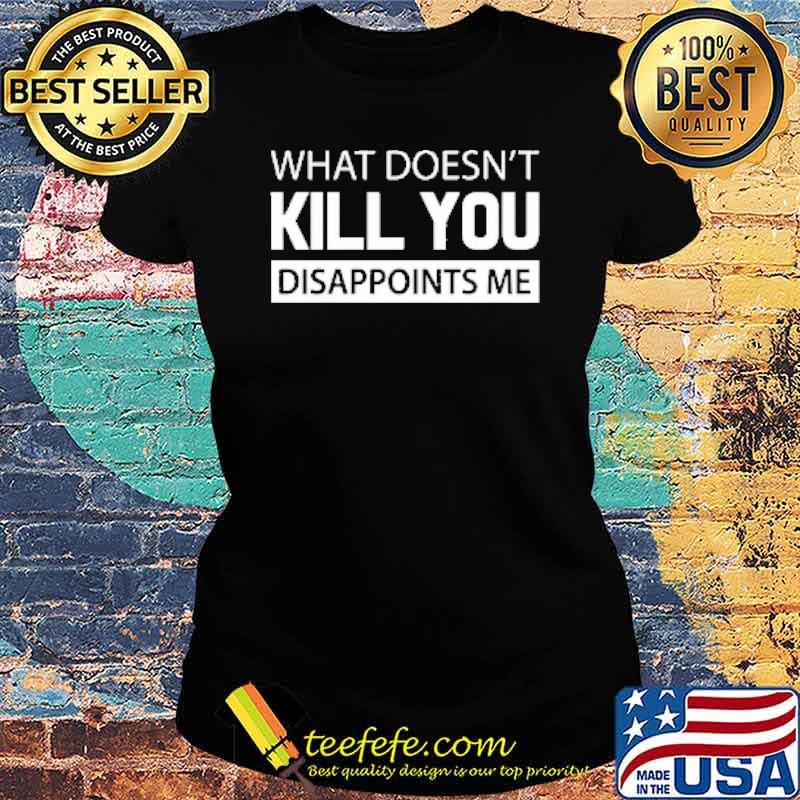 What Doesn't Kill You Disappoints Me Shirt Ladies tee What Doesn't Kill You Disappoints Me Shirt Ladies tee