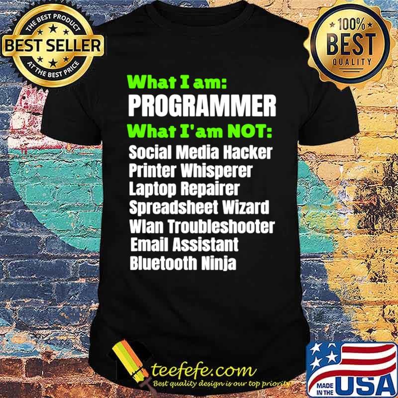 What I Am A Programmer Developer I Am Not Shirt What I Am A Programmer Developer I Am Not Shirt