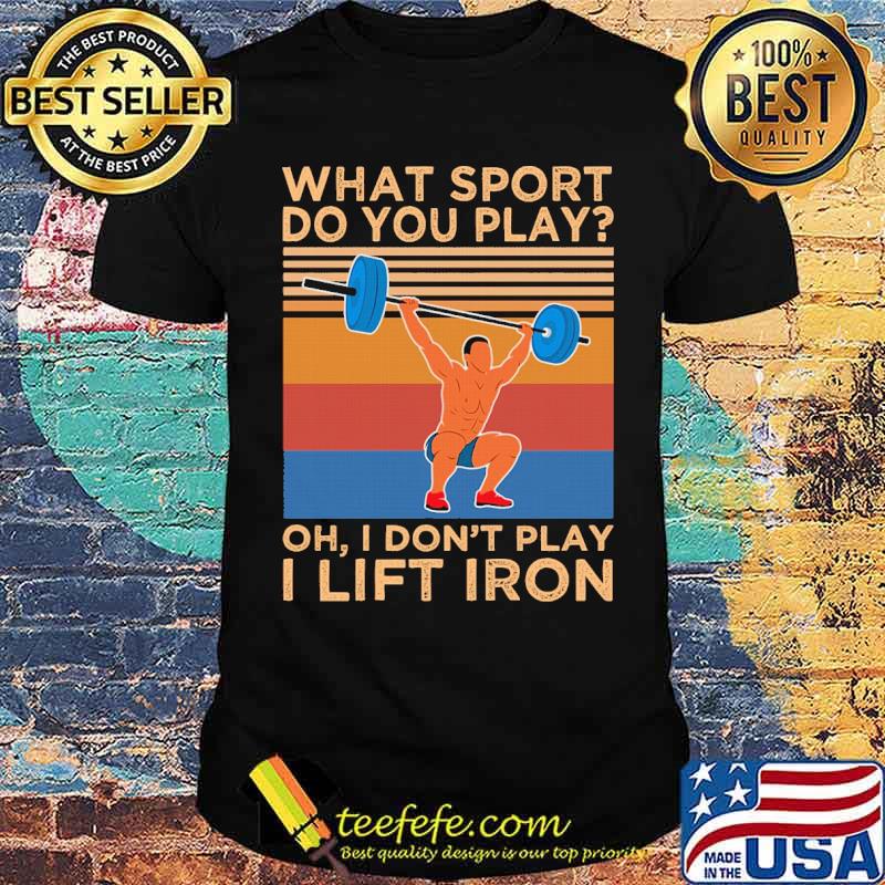 What Sport Do You Play i dont play i life iron weight lifting vintage shirt What Sport Do You Play i dont play i life iron weight lifting vintage shirt