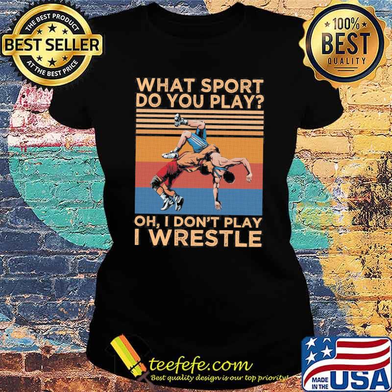What sport do you play oh i dont play i wrestle vintage s Ladies tee What sport do you play oh i dont play i wrestle vintage s Ladies tee