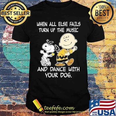 When all else fails turn up the music and dance with your dog charlie and snoopy shirt