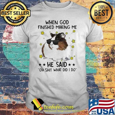 When God Finished Making Me He Said Oh Shit What Did I Do Guinea Pig shirt