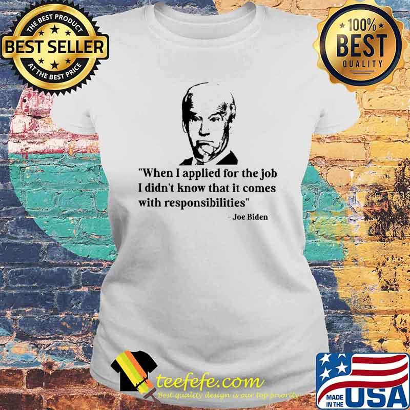 When i applied for the job i didn't know that it comes with responsibilities joe biden s Laides tee When i applied for the job i didn't know that it comes with responsibilities joe biden s Laides tee