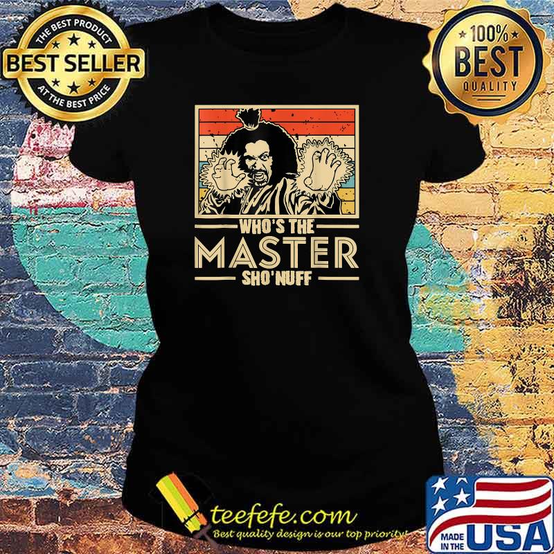 When I Say Who's The Master You Say Sho'nuff! T-Shirt Ladies tee When I Say Who's The Master You Say Sho'nuff! T-Shirt Ladies tee