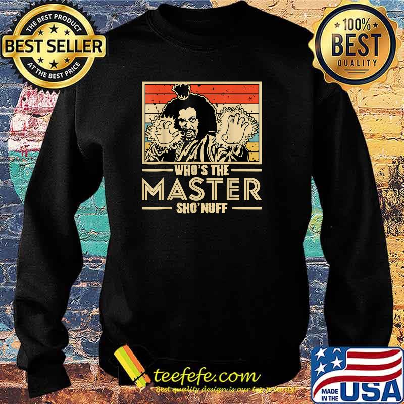When I Say Who's The Master You Say Sho'nuff! T-Shirt Sweater When I Say Who's The Master You Say Sho'nuff! T-Shirt Sweater